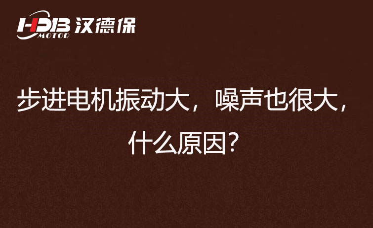 步進電機振動大,噪聲也很大,什么原因?